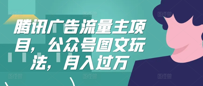 腾讯广告流量主项目，公众号图文玩法，月入过万-猴哥VIP资源站