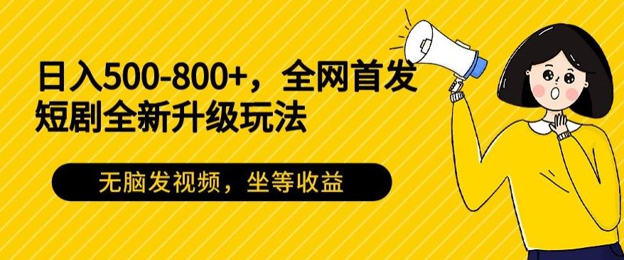 日入500-800+，全网首发短剧全新玩法，无脑发视频，坐等收益-猴哥VIP资源站