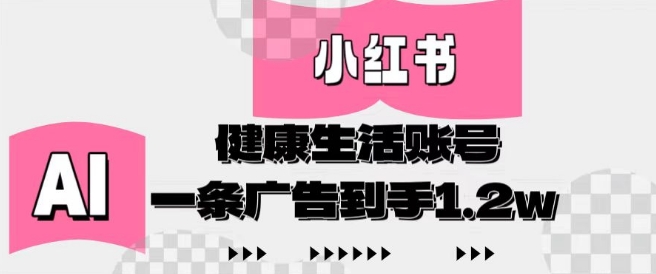 小红书AI健康生活账号，作品制作简单好变现，一条广告到手1.2w-猴哥VIP资源站