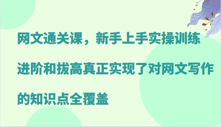 网文通关课，新手上手实操训练，进阶和拔高真正实现了对网文写作的知识点全覆盖-猴哥VIP资源站