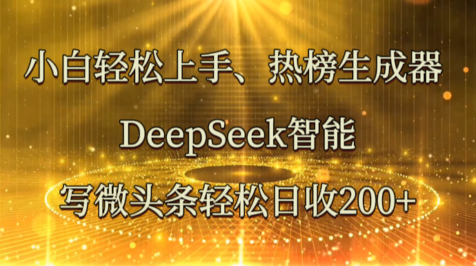 小白轻松上手、热榜生成器 DeepSeek智能写微头条轻松日收200+-猴哥VIP资源站