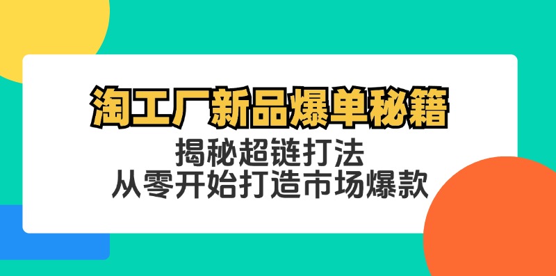 淘工厂新品爆单秘籍：揭秘超链打法，从零开始打造市场爆款-猴哥VIP资源站