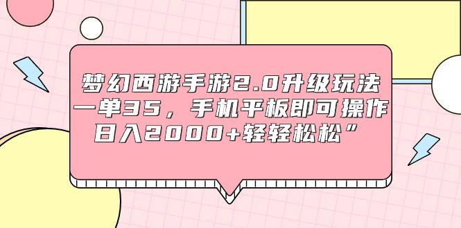 (9303期)梦幻西游手游2.0升级玩法，一单35，手机平板即可操作，日入2000+轻轻松松”-猴哥VIP资源站