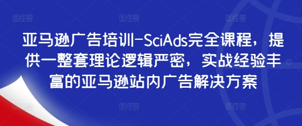 亚马逊广告培训-SciAds完全课程，提供一整套理论逻辑严密，实战经验丰富的亚马逊站内广告解决方案-猴哥VIP资源站