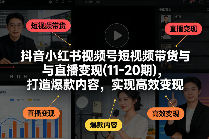抖音小红书视频号短视频带货与直播变现(10-21期)，打造爆款内容，实现高效变现(更新05月08日)-猴哥VIP资源站