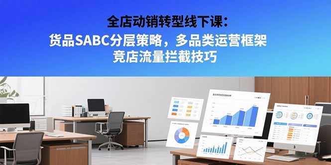 全店动销转型线下课：货品SABC分层策略，多品类运营框架 竞店流量拦截技巧-猴哥VIP资源站
