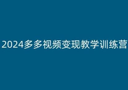 2024多多视频变现教学训练营,新手保姆级教程,适合新手小白-猴哥VIP资源站