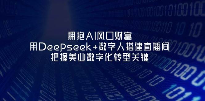 拥抱AI风口财富：用Deepseek+数字人搭建直播间，把握美业数字化转型关键-猴哥VIP资源站