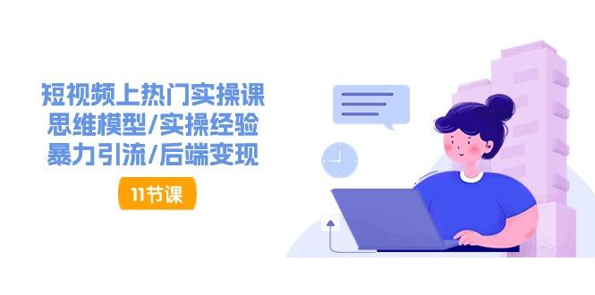 短视频上热门实操课，思维模型/实操经验/暴力引流/后端变现(11节)-猴哥VIP资源站