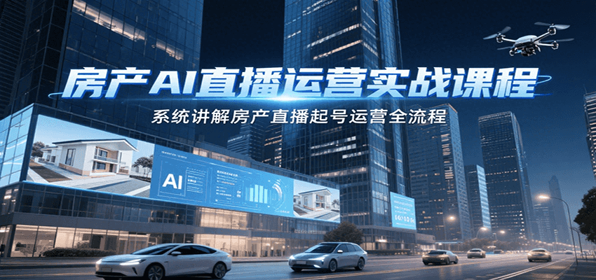 房产AI直播运营实战课程，系统讲解房产直播起号运营全流程-猴哥VIP资源站