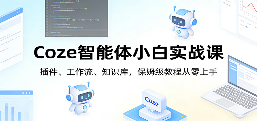 Coze智能体小白实战课：插件、工作流、知识库，保姆级教程从零上手-猴哥VIP资源站