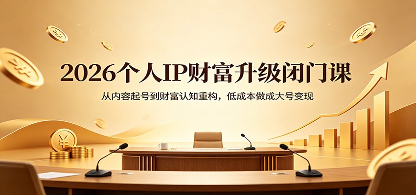 2026个人IP财富升级闭门课：从内容起号到财富认知重构，低成本做成大号变现-猴哥VIP资源站