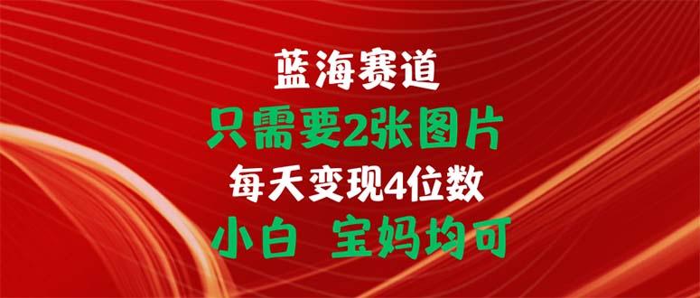 只需要2张图片 每天变现4位数 小白 宝妈均可-猴哥VIP资源站