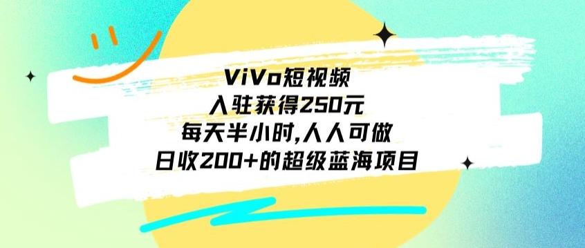 ViVo短视频，入驻获得250元，每天半小时，日收200+的超级蓝海项目，人人可做-猴哥VIP资源站
