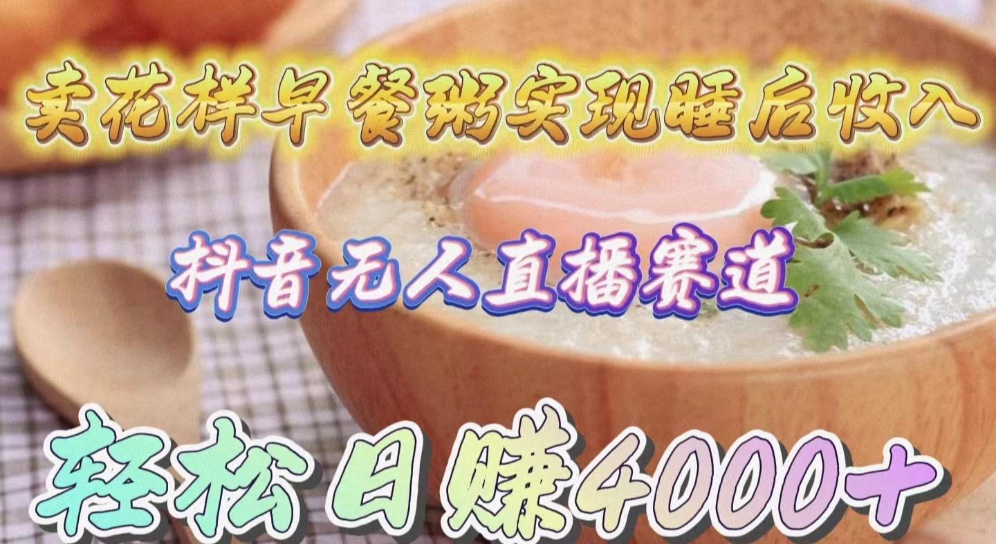 (9822期)卖花样早餐粥实现睡后收入！抖音无人直播新赛道，轻松日赚4000+-猴哥VIP资源站