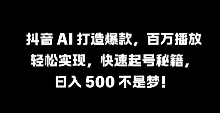 抖音 AI 打造爆款，百万播放轻松实现，快速起号秘籍【揭秘】-猴哥VIP资源站