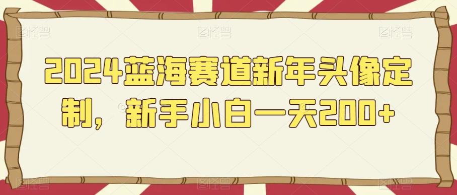 2024蓝海赛道新年头像定制，新手小白一天200+-猴哥VIP资源站