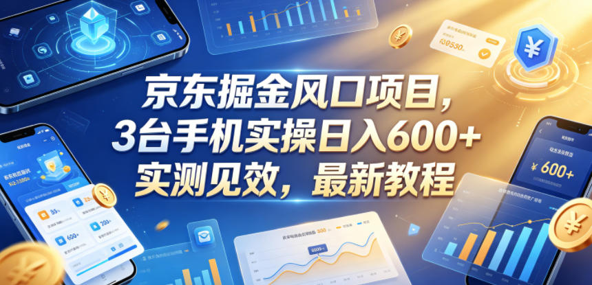 京东掘金风口项目,3台手机实操日入600+,实测见效,最新教程【揭秘】-猴哥VIP资源站
