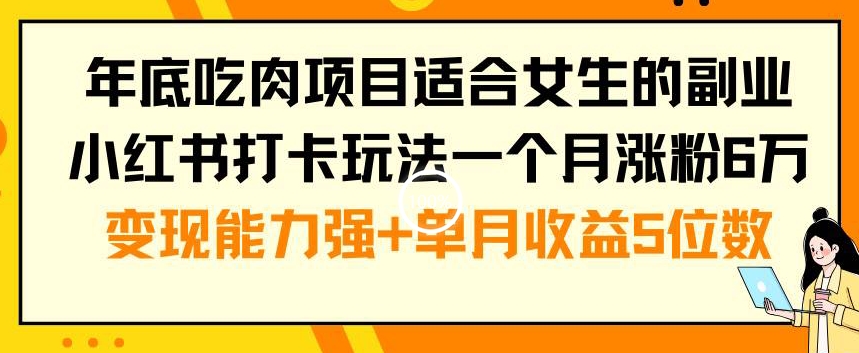 年底吃肉项目适合女生的副业小红书打卡玩法一个月涨粉6万+变现能力强+单月收益5位数【揭秘】-猴哥VIP资源站