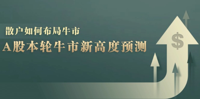 A股本轮牛市新高度预测：数据统计揭示最高点位，散户如何布局牛市？-猴哥VIP资源站