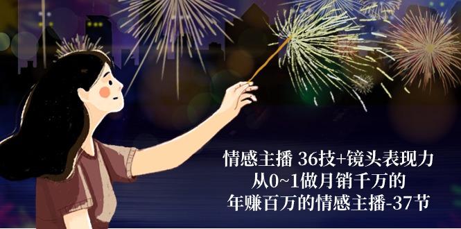 情感主播 36技+镜头表现力：从0~1做月销千万的，年赚百万的情感主播-37节-猴哥VIP资源站
