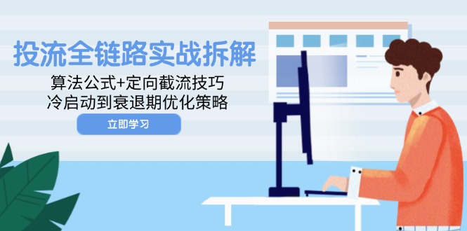 投流全链路实战拆解:算法公式+定向截流技巧,冷启动到衰退期优化策略-猴哥VIP资源站