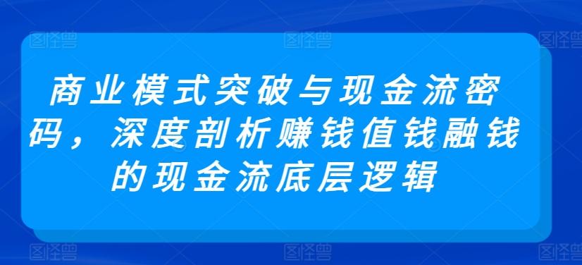 商业模式突破与现金流密码，深度剖析赚钱值钱融钱的现金流底层逻辑-猴哥VIP资源站