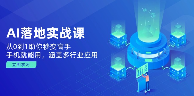 AI落地实战课：从0到1助你秒变高手，手机就能用，涵盖多行业应用-猴哥VIP资源站