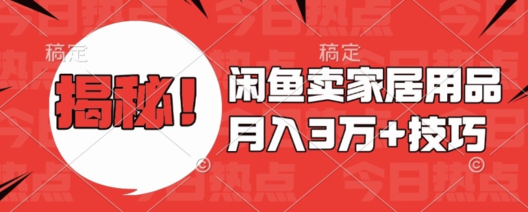 闲鱼卖家居用品月入过W+最新技巧闲鱼最新零基础教学，新手当天上手【揭秘】-猴哥VIP资源站