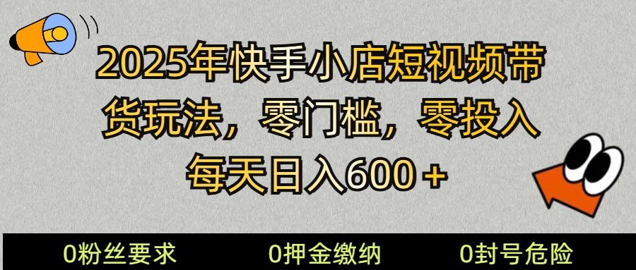 2025快手小店短视频带货模式，零投入，零门槛，每天日入600＋-猴哥VIP资源站