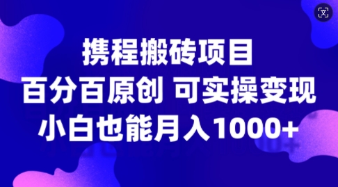 携程搬砖项目，百分百原创，可实操变现，新手小白月入1k+【揭秘】-猴哥VIP资源站