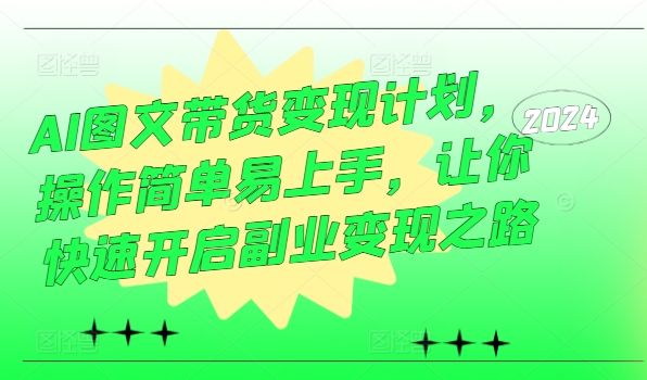 AI图文带货变现计划，操作简单易上手，让你快速开启副业变现之路-猴哥VIP资源站