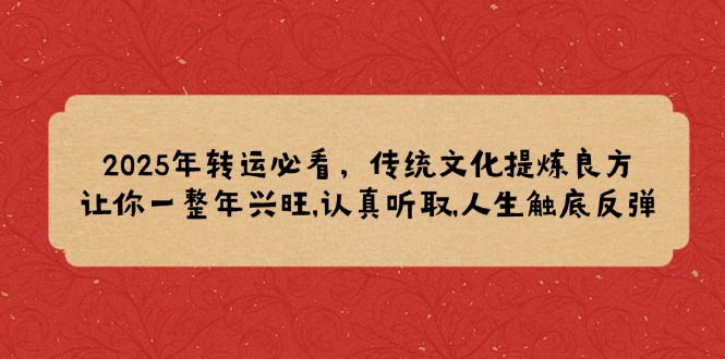 2025年转运必看，传统文化提炼良方,让你一整年兴旺,认真听取,人生触底反弹-猴哥VIP资源站