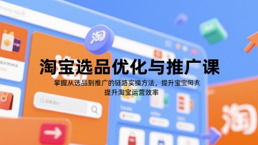 淘宝选品优化与推广课，掌握从选品到推广的全链路实操方法，提升淘宝运营效率-猴哥VIP资源站