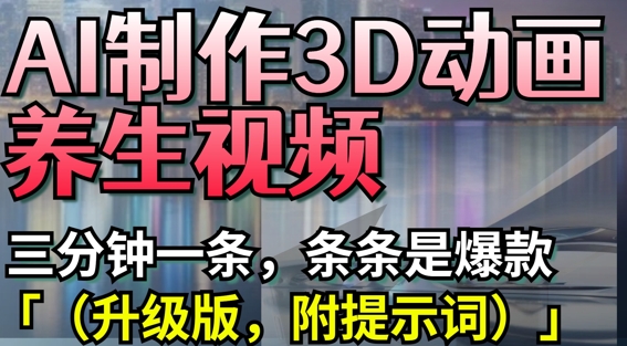 AI制作3D动画养生视频，三分钟一条，条条是爆款(升级版，附提示词)-猴哥VIP资源站