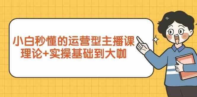 新手小白秒懂的运营型主播课，理论+实操基础到大咖(7节课)-猴哥VIP资源站