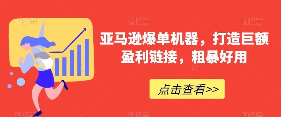 亚马逊爆单机器，打造巨额盈利链接，粗暴好用-猴哥VIP资源站