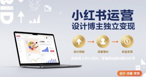 小红书运营设计博主独立变现，实现线上月入过W，零基础也能玩转小红书-猴哥VIP资源站