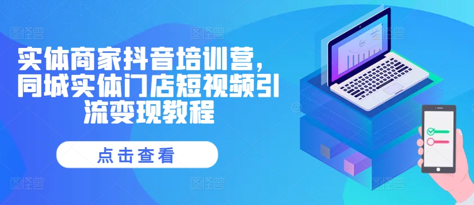 实体商家抖音培训营，同城实体门店短视频引流变现教程-猴哥VIP资源站