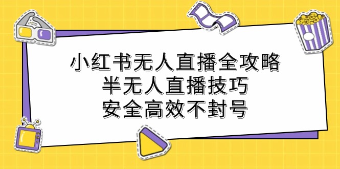 小红书无人直播全攻略：半无人直播技巧，安全高效不封号-猴哥VIP资源站