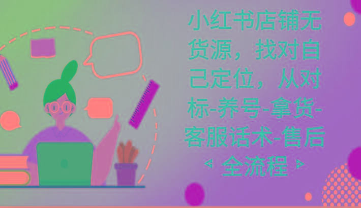 小红书店铺无货源课程，找对自己定位，从对标-养号-拿货-客服话术-售后全流程-猴哥VIP资源站