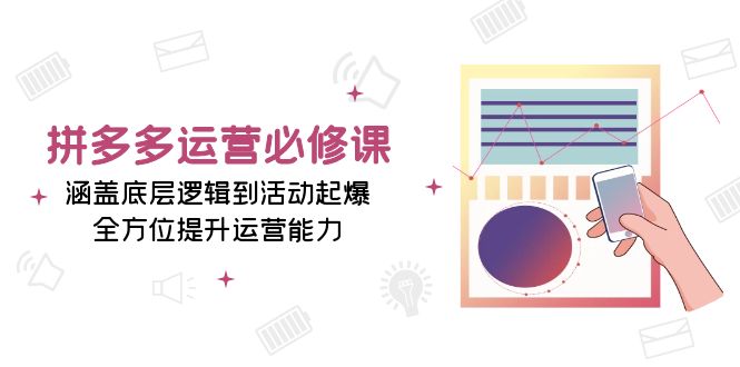 拼多多运营必修课：涵盖底层逻辑到活动起爆，全方位提升运营能力-猴哥VIP资源站