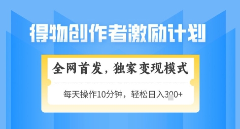 得物创作者激励，独家变现模式，轻松上手，日入3张+可矩阵，可放大【揭秘】-猴哥VIP资源站