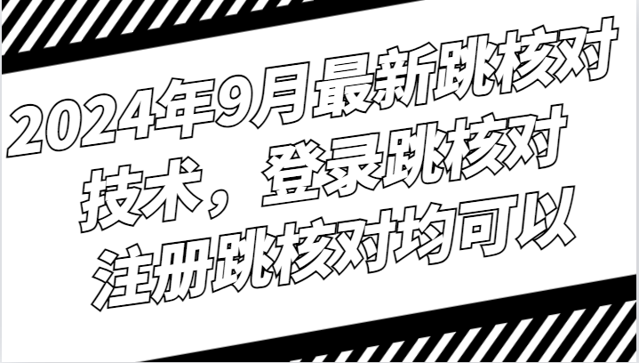 2024年9月最新跳核对技术，登录跳核对，注册跳核对均可以-猴哥VIP资源站