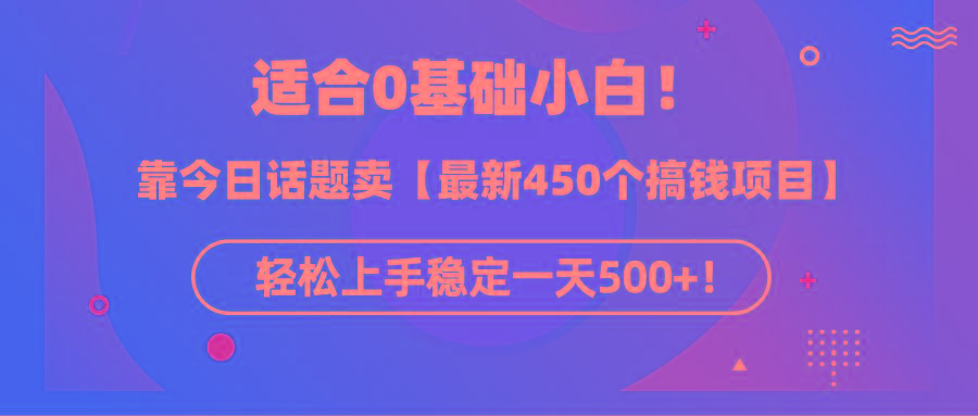 (9268期)适合0基础小白！靠今日话题卖【最新450个搞钱方法】轻松上手稳定一天500+！-猴哥VIP资源站