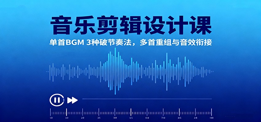 音乐剪辑设计课：单首BGM 3种破节奏法，多首重组与音效衔接-猴哥VIP资源站