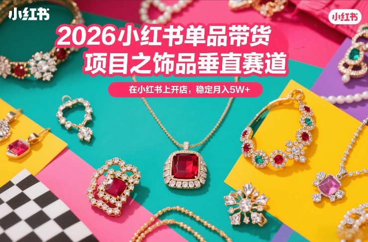 2026小红书单品带货项目之饰品垂直赛道,潮在小红书上开店,稳定月入5W+-猴哥VIP资源站
