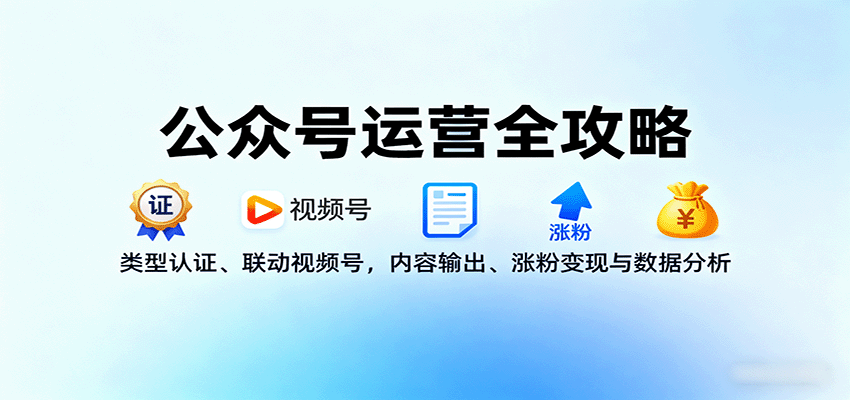 公众号运营全攻略：类型认证、联动视频号，内容输出、涨粉变现与数据分析-猴哥VIP资源站