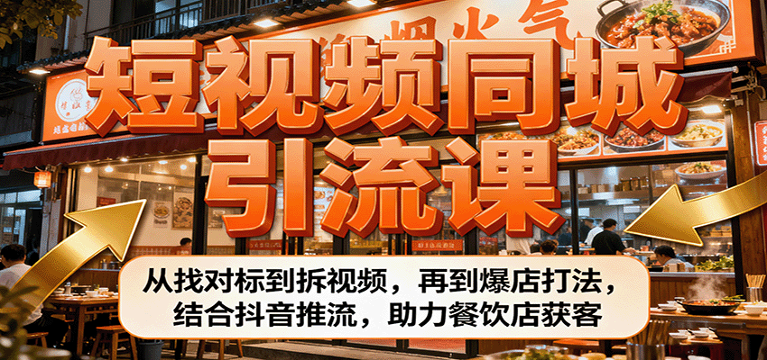 短视频同城引流课：从找对标到拆视频，再到爆店打法，结合抖音推流，助力餐饮店获客-猴哥VIP资源站