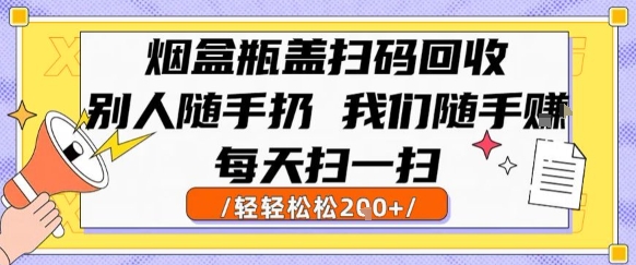 烟盒瓶盖扫码回收，别人随手扔 我们随手挣，闷声发大财，每天扫一扫，轻轻松松2张【揭秘】-猴哥VIP资源站